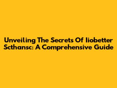 Unveiling The Secrets Of Iiobetter Scthansc: A Comprehensive Guide