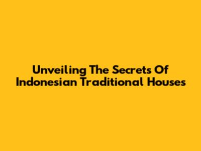 Unveiling The Secrets Of Indonesian Traditional Houses