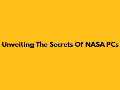 Unveiling The Secrets Of NASA PCs