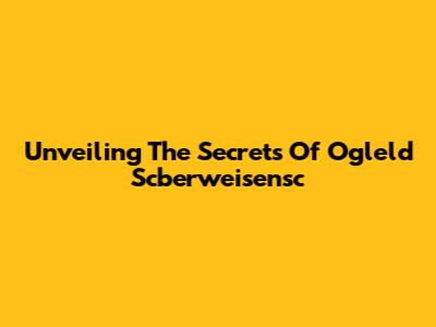 Unveiling The Secrets Of Ogleld Scberweisensc