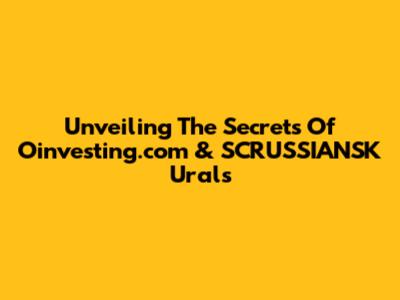 Unveiling The Secrets Of Oinvesting.com & SCRUSSIANSK Urals