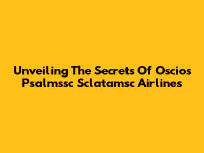 Unveiling The Secrets Of Oscios Psalmssc Sclatamsc Airlines