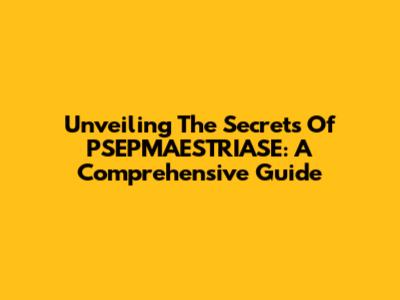 Unveiling The Secrets Of PSEPMAESTRIASE: A Comprehensive Guide