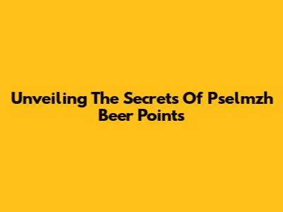 Unveiling The Secrets Of Pselmzh Beer Points