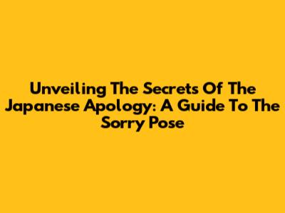 Unveiling The Secrets Of The Japanese Apology: A Guide To The Sorry Pose