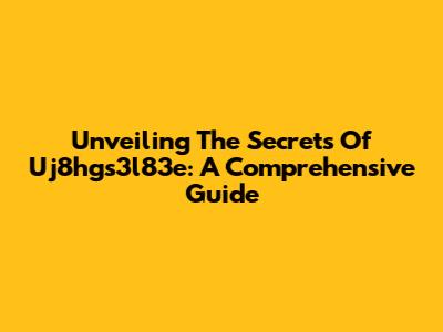 Unveiling The Secrets Of Uj8hgs3l83e: A Comprehensive Guide