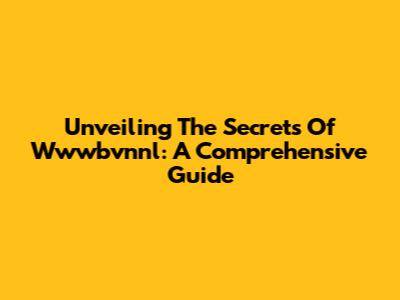 Unveiling The Secrets Of Wwwbvnnl: A Comprehensive Guide