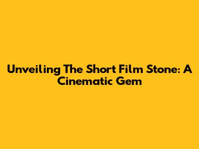 Unveiling The Short Film 'Stone': A Cinematic Gem