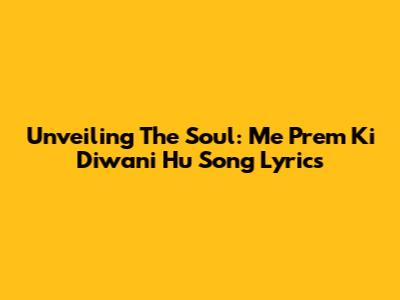 Unveiling The Soul: 'Me Prem Ki Diwani Hu' Song Lyrics