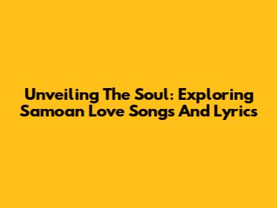 Unveiling The Soul: Exploring Samoan Love Songs And Lyrics