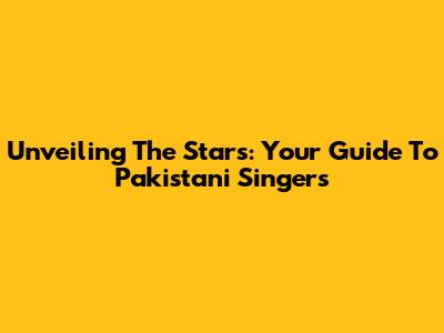 Unveiling The Stars: Your Guide To Pakistani Singers