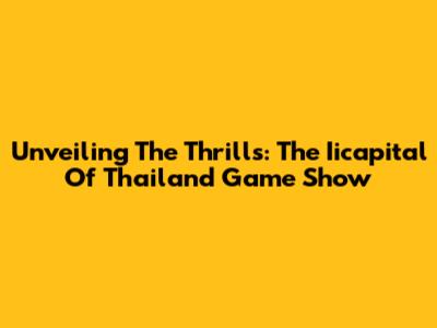 Unveiling The Thrills: The Iicapital Of Thailand Game Show