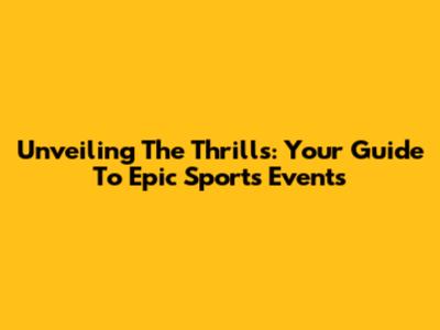 Unveiling The Thrills: Your Guide To Epic Sports Events