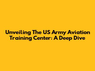 Unveiling The US Army Aviation Training Center: A Deep Dive