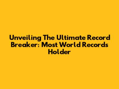 Unveiling The Ultimate Record Breaker: Most World Records Holder