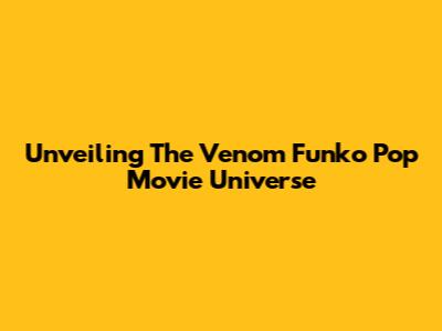 Unveiling The Venom Funko Pop Movie Universe