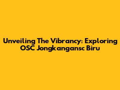 Unveiling The Vibrancy: Exploring OSC Jongkangansc Biru