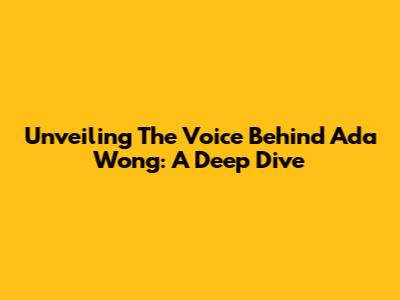 Unveiling The Voice Behind Ada Wong: A Deep Dive