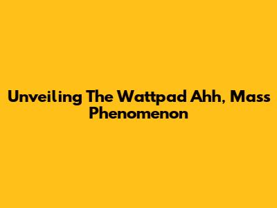 Unveiling The Wattpad 'Ahh, Mass' Phenomenon