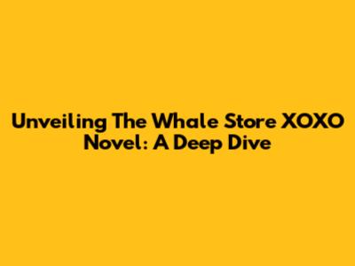 Unveiling The Whale Store XOXO Novel: A Deep Dive