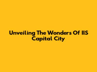 Unveiling The Wonders Of IIS Capital City