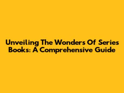 Unveiling The Wonders Of Series Books: A Comprehensive Guide