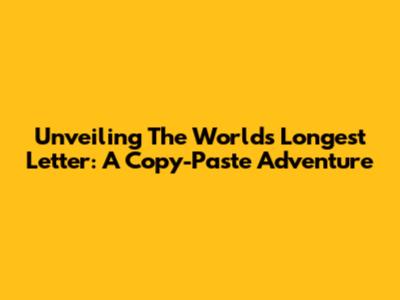 Unveiling The World's Longest Letter: A Copy-Paste Adventure