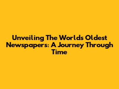 Unveiling The World's Oldest Newspapers: A Journey Through Time