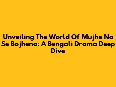 Unveiling The World Of 'Mujhe Na Se Bojhena': A Bengali Drama Deep Dive