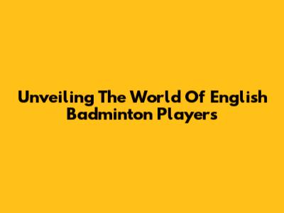 Unveiling The World Of English Badminton Players