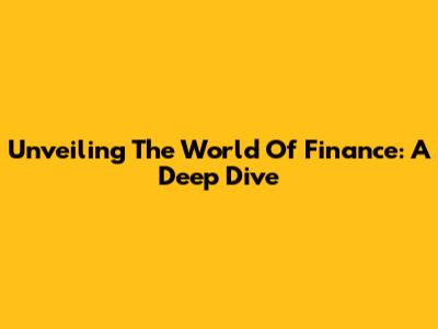 Unveiling The World Of Finance: A Deep Dive