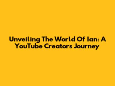 Unveiling The World Of Ian: A YouTube Creator's Journey