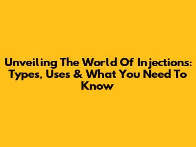 Unveiling The World Of Injections: Types, Uses & What You Need To Know