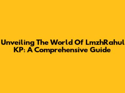 Unveiling The World Of LmzhRahul KP: A Comprehensive Guide