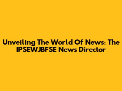 Unveiling The World Of News: The IPSEWJBFSE News Director
