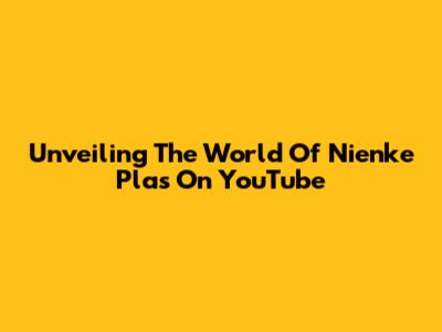 Unveiling The World Of Nienke Plas On YouTube