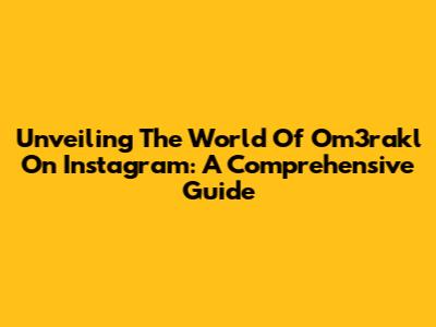 Unveiling The World Of Om3rakl On Instagram: A Comprehensive Guide