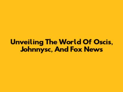 Unveiling The World Of Oscis, Johnnysc, And Fox News