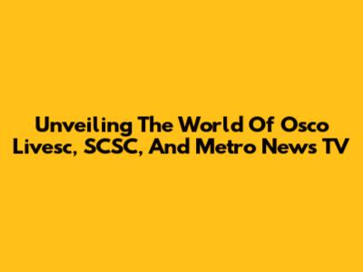 Unveiling The World Of Osco Livesc, SCSC, And Metro News TV
