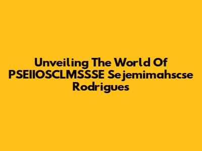 Unveiling The World Of PSEIIOSCLMSSSE Sejemimahscse Rodrigues
