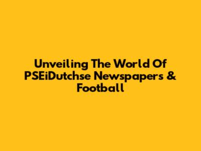 Unveiling The World Of PSEiDutchse Newspapers & Football