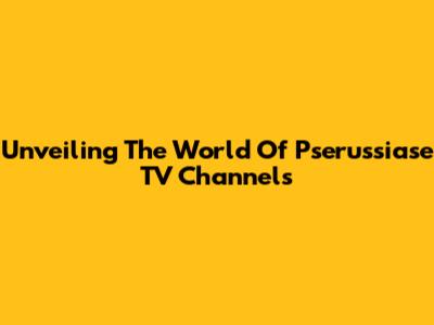 Unveiling The World Of Pserussiase TV Channels