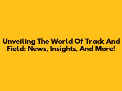 Unveiling The World Of Track And Field: News, Insights, And More!