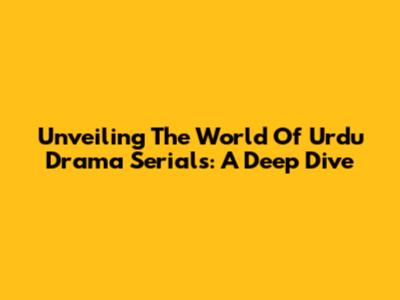 Unveiling The World Of Urdu Drama Serials: A Deep Dive