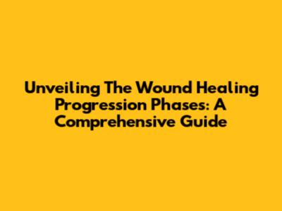 Unveiling The Wound Healing Progression Phases: A Comprehensive Guide