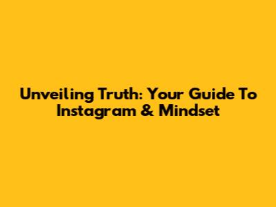 Unveiling Truth: Your Guide To Instagram & Mindset