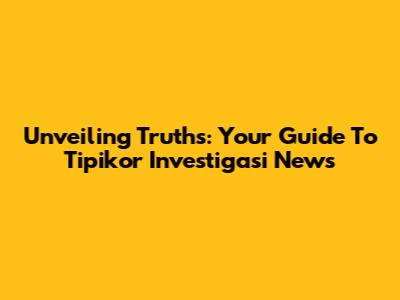 Unveiling Truths: Your Guide To Tipikor Investigasi News