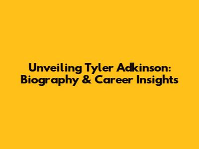 Unveiling Tyler Adkinson: Biography & Career Insights