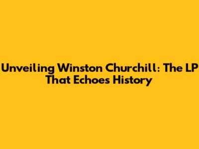 Unveiling Winston Churchill: The LP That Echoes History