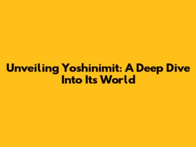 Unveiling Yoshinimit: A Deep Dive Into Its World